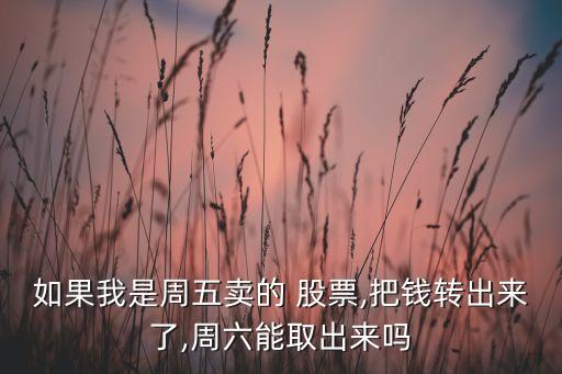 如果我是周五賣的 股票,把錢轉(zhuǎn)出來(lái)了,周六能取出來(lái)嗎