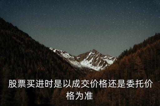  股票買進(jìn)時(shí)是以成交價(jià)格還是委托價(jià)格為準(zhǔn)