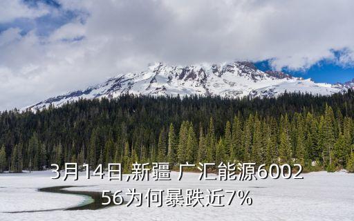 3月14日,新疆 廣匯能源600256為何暴跌近7%