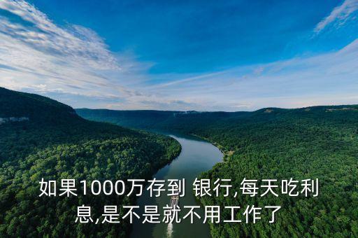 如果1000萬存到 銀行,每天吃利息,是不是就不用工作了