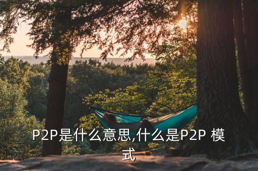 P2P是什么意思,什么是P2P 模式