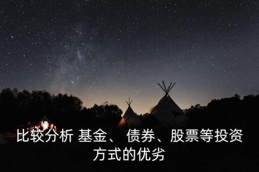 比較分析 基金、 債券、股票等投資方式的優(yōu)劣