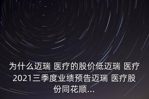 為什么邁瑞 醫(yī)療的股價低邁瑞 醫(yī)療2021三季度業(yè)績預(yù)告邁瑞 醫(yī)療股份同花順...