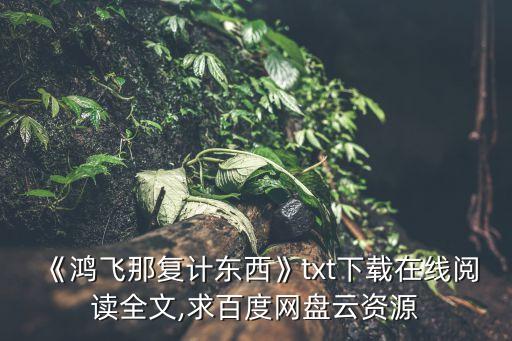 《鴻飛那復(fù)計(jì)東西》txt下載在線閱讀全文,求百度網(wǎng)盤云資源