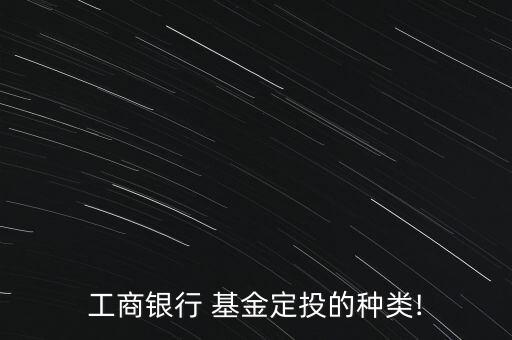 工行基金概述,工行哪個基金最好最安全