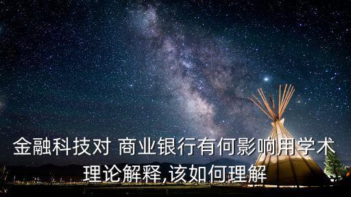 金融科技對 商業(yè)銀行有何影響用學(xué)術(shù)理論解釋,該如何理解