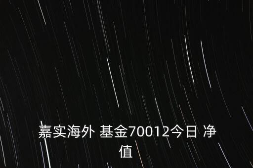  嘉實海外 基金70012今日 凈值