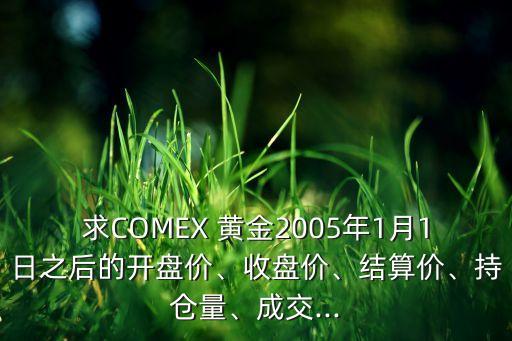 求COMEX 黃金2005年1月1日之后的開盤價(jià)、收盤價(jià)、結(jié)算價(jià)、持倉量、成交...