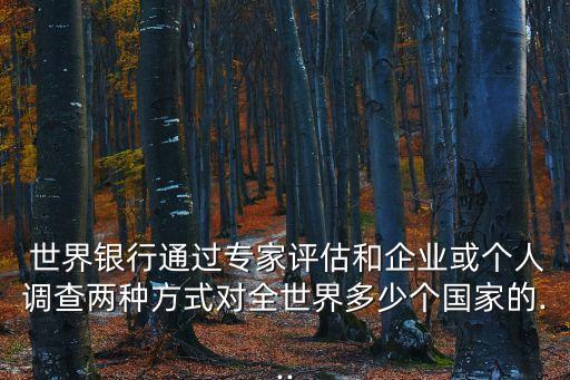  世界銀行通過專家評估和企業(yè)或個人調(diào)查兩種方式對全世界多少個國家的...