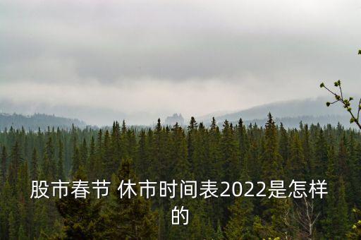 股市春節(jié) 休市時間表2022是怎樣的