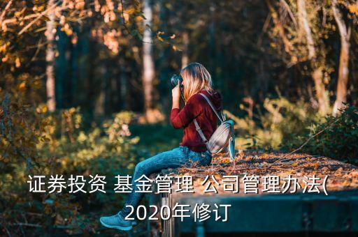 證券投資 基金管理 公司管理辦法(2020年修訂