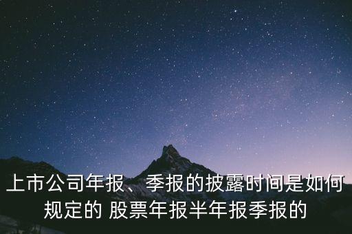 上市公司年報、季報的披露時間是如何規(guī)定的 股票年報半年報季報的