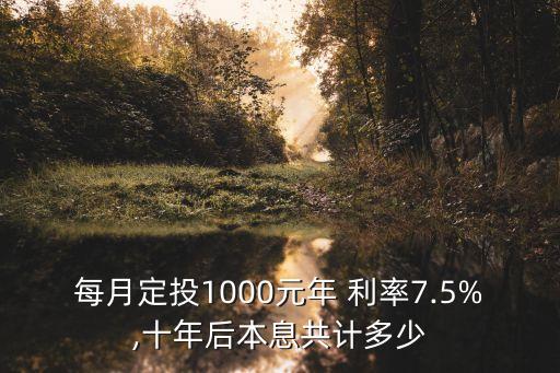 每月定投1000元年 利率7.5%,十年后本息共計(jì)多少