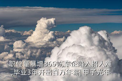 職位量暴增365%,車企陷入招人難,畢業(yè)3年開出百萬年薪| 甲子光年