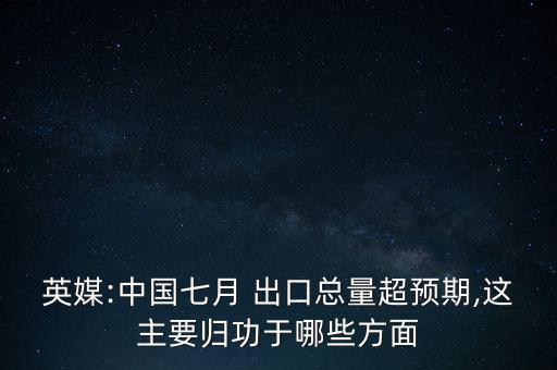 英媒:中國(guó)七月 出口總量超預(yù)期,這主要?dú)w功于哪些方面