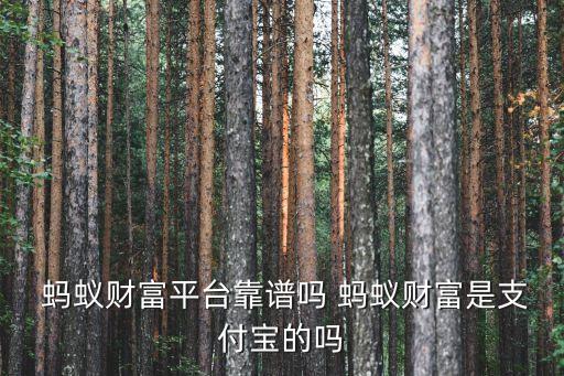  螞蟻財(cái)富平臺(tái)靠譜嗎 螞蟻財(cái)富是支付寶的嗎