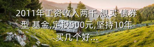 2011年工資收入兩千,想買 債券型 基金,定投500元,堅(jiān)持10年買幾個(gè)好...