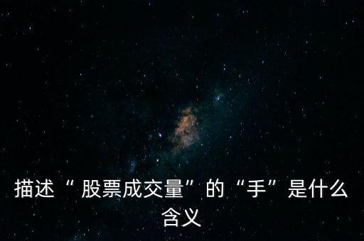 描述“ 股票成交量”的“手”是什么含義