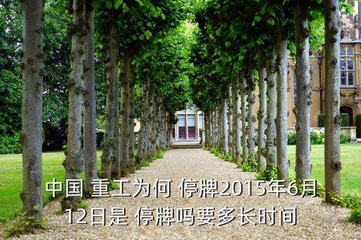 中國(guó) 重工為何 停牌2015年6月12日是 停牌嗎要多長(zhǎng)時(shí)間