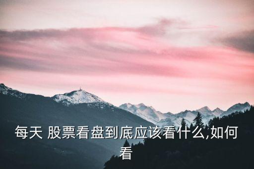 每天 股票看盤到底應(yīng)該看什么,如何看