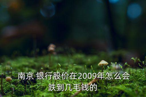  南京 銀行股價在2009年怎么會跌到幾毛錢的