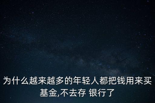 為什么越來越多的年輕人都把錢用來買基金,不去存 銀行了