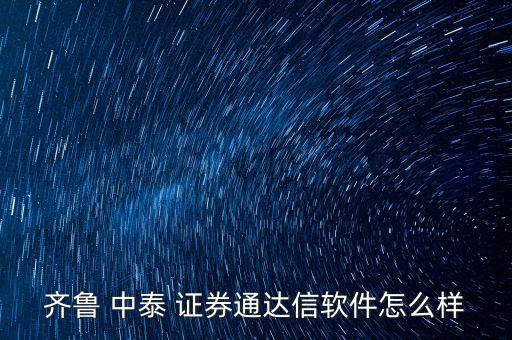 齊魯 中泰 證券通達(dá)信軟件怎么樣