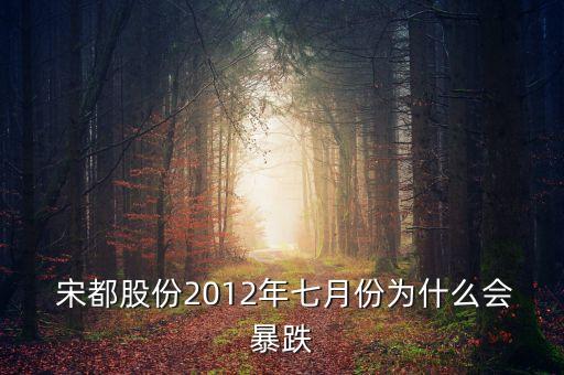  宋都股份2012年七月份為什么會暴跌