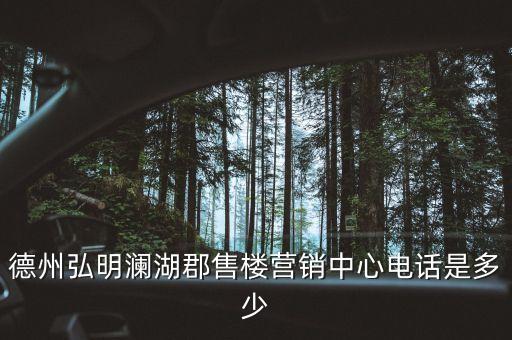 德州弘明瀾湖郡售樓營(yíng)銷中心電話是多少