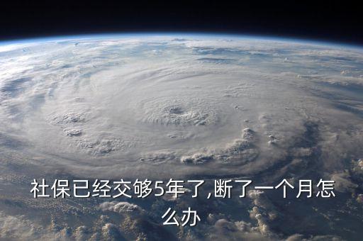  社保已經(jīng)交夠5年了,斷了一個(gè)月怎么辦