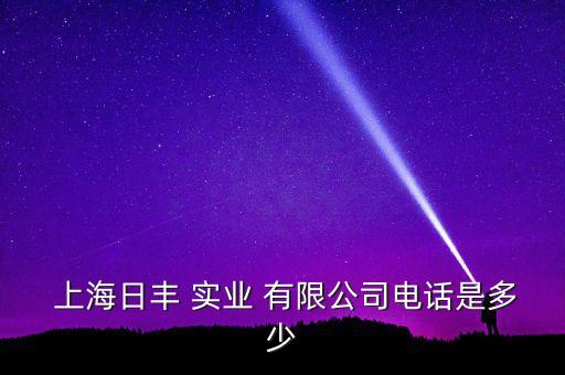  上海日豐 實業(yè) 有限公司電話是多少