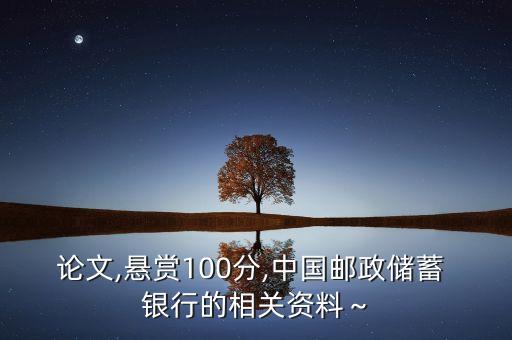 論文,懸賞100分,中國郵政儲蓄 銀行的相關(guān)資料～