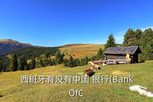  西班牙有沒有中國 銀行(BankOfC