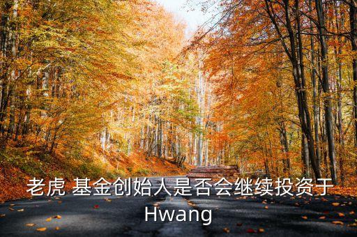  老虎 基金創(chuàng)始人是否會(huì)繼續(xù)投資于Hwang