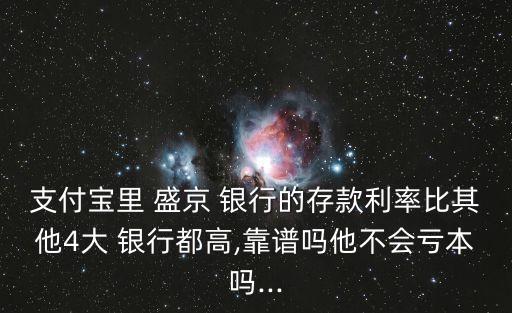 支付寶里 盛京 銀行的存款利率比其他4大 銀行都高,靠譜嗎他不會(huì)虧本嗎...