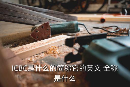 ICBC是什么的簡(jiǎn)稱它的英文 全稱是什么