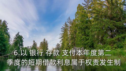 6.以 銀行 存款 支付本年度第二 季度的短期借款利息屬于權(quán)責(zé)發(fā)生制