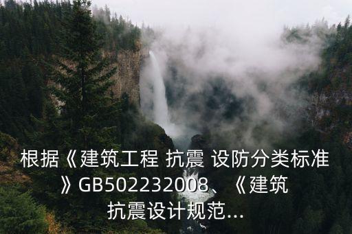 根據(jù)《建筑工程 抗震 設(shè)防分類標準》GB502232008、《建筑 抗震設(shè)計規(guī)范...