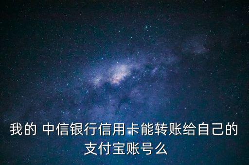 我的 中信銀行信用卡能轉(zhuǎn)賬給自己的 支付寶賬號(hào)么