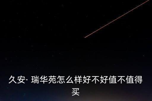 久安· 瑞華苑怎么樣好不好值不值得買