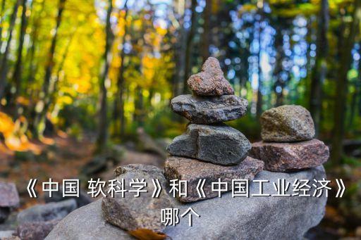 中國(guó)軟科學(xué)和軟科學(xué),軟科學(xué)和中國(guó)軟科學(xué)期刊區(qū)別