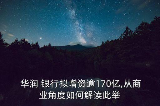  華潤 銀行擬增資逾170億,從商業(yè)角度如何解讀此舉