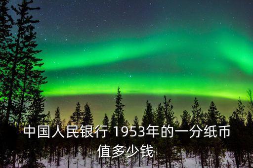 中國(guó)人民銀行 1953年的一分紙幣值多少錢(qián)