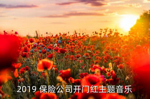 2019 保險(xiǎn)公司開(kāi)門(mén)紅主題音樂(lè)