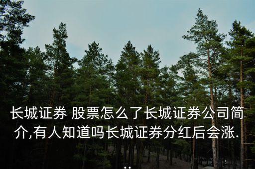 長城證券 股票怎么了長城證券公司簡介,有人知道嗎長城證券分紅后會漲...