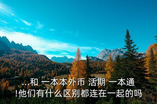 ...和 一本本外幣 活期 一本通!他們有什么區(qū)別都連在一起的嗎