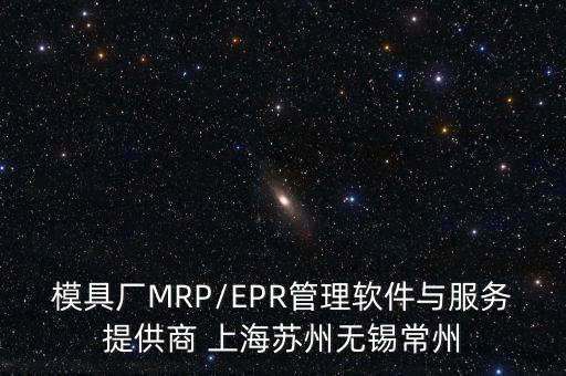 模具廠MRP/EPR管理軟件與服務(wù)提供商 上海蘇州無錫常州