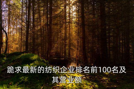 跪求最新的紡織企業(yè)排名前100名及其營(yíng)業(yè)額