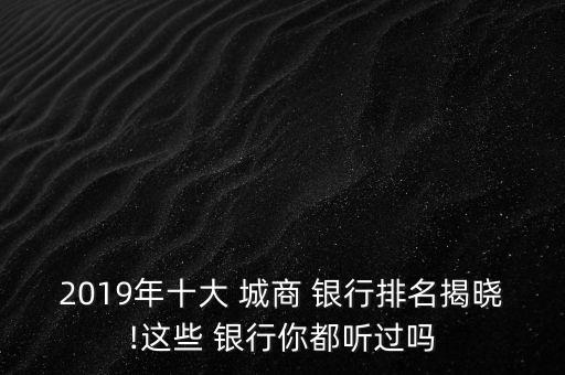 2019年十大 城商 銀行排名揭曉!這些 銀行你都聽過嗎