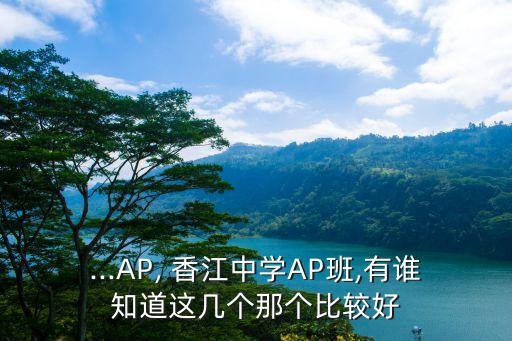 ...AP, 香江中學(xué)AP班,有誰(shuí)知道這幾個(gè)那個(gè)比較好